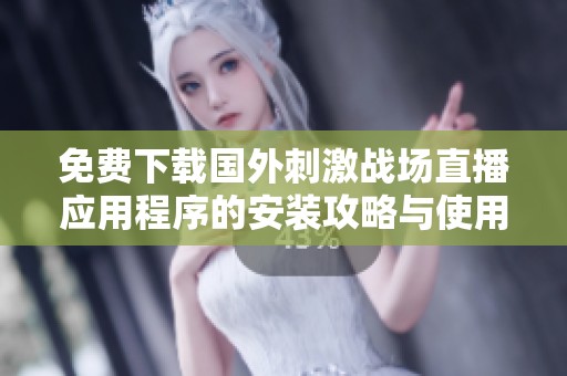 免费下载国外刺激战场直播应用程序的安装攻略与使用指南