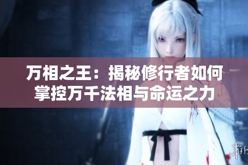 万相之王：揭秘修行者如何掌控万千法相与命运之力