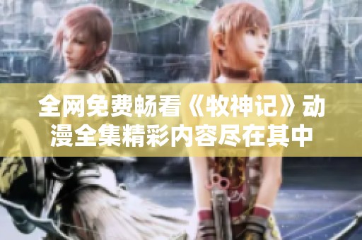 全网免费畅看《牧神记》动漫全集精彩内容尽在其中