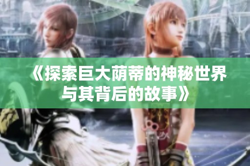 《探索巨大荫蒂的神秘世界与其背后的故事》
