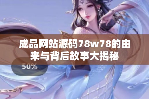成品网站源码78w78的由来与背后故事大揭秘