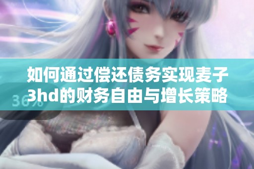 如何通过偿还债务实现麦子3hd的财务自由与增长策略