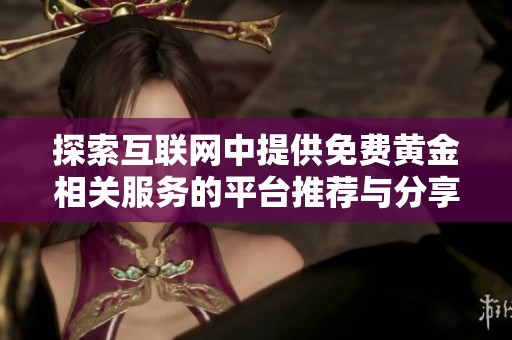 探索互联网中提供免费黄金相关服务的平台推荐与分享