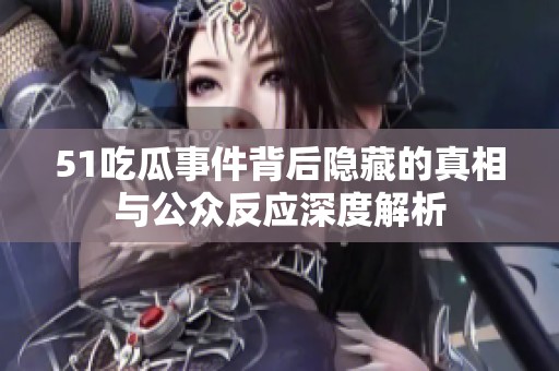 51吃瓜事件背后隐藏的真相与公众反应深度解析