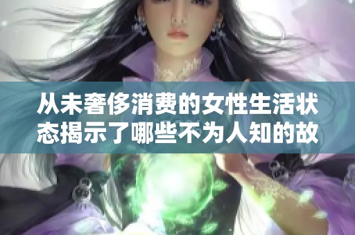从未奢侈消费的女性生活状态揭示了哪些不为人知的故事
