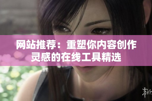 网站推荐：重塑你内容创作灵感的在线工具精选