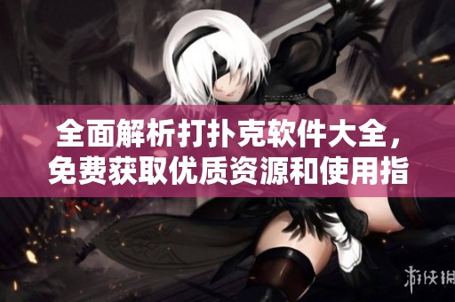 全面解析打扑克软件大全，免费获取优质资源和使用指南