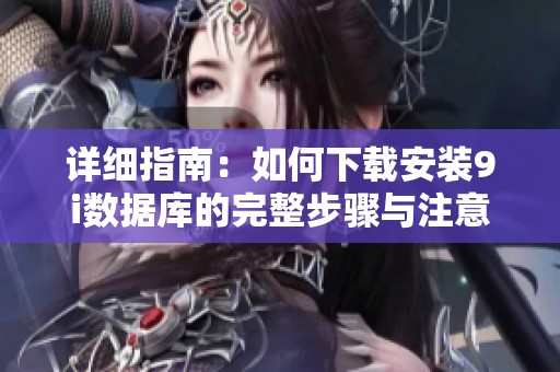 详细指南：如何下载安装9i数据库的完整步骤与注意事项