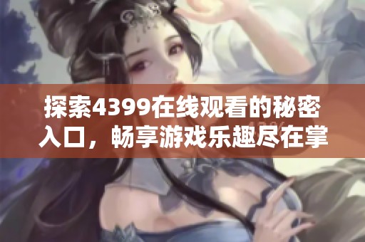 探索4399在线观看的秘密入口，畅享游戏乐趣尽在掌握中