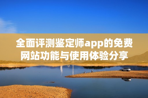 全面评测鉴定师app的免费网站功能与使用体验分享