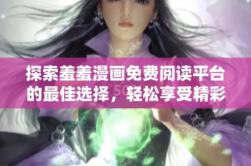 探索羞羞漫画免费阅读平台的最佳选择，轻松享受精彩故事