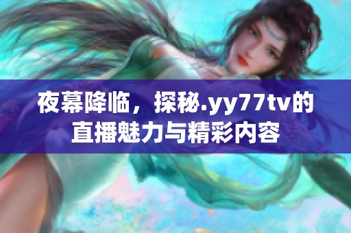 夜幕降临，探秘.yy77tv的直播魅力与精彩内容