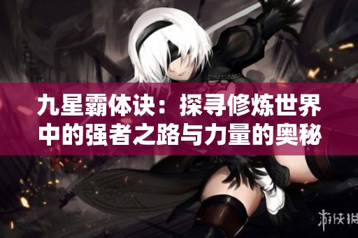 九星霸体诀：探寻修炼世界中的强者之路与力量的奥秘
