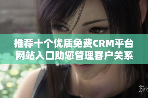 推荐十个优质免费CRM平台网站入口助您管理客户关系