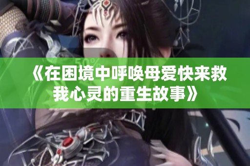 《在困境中呼唤母爱快来救我心灵的重生故事》