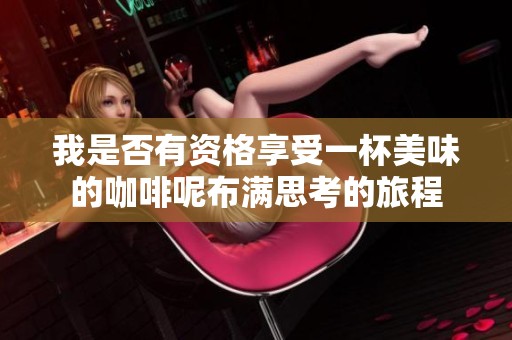我是否有资格享受一杯美味的咖啡呢布满思考的旅程