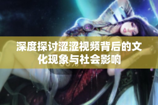 深度探讨涩涩视频背后的文化现象与社会影响