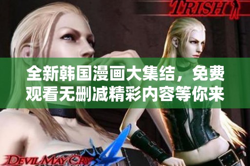 全新韩国漫画大集结，免费观看无删减精彩内容等你来探险