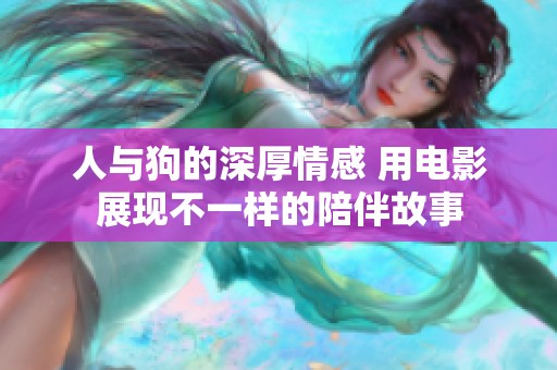 人与狗的深厚情感 用电影展现不一样的陪伴故事