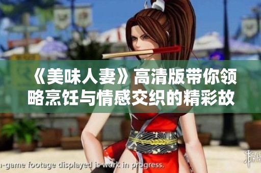 《美味人妻》高清版带你领略烹饪与情感交织的精彩故事