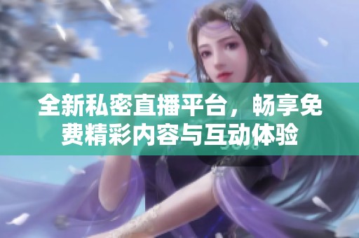 全新私密直播平台，畅享免费精彩内容与互动体验