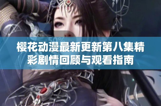 樱花动漫最新更新第八集精彩剧情回顾与观看指南