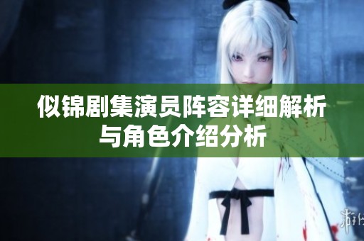 似锦剧集演员阵容详细解析与角色介绍分析