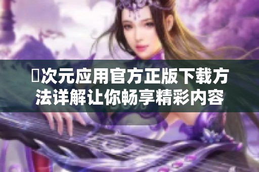 囧次元应用官方正版下载方法详解让你畅享精彩内容