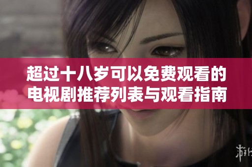 超过十八岁可以免费观看的电视剧推荐列表与观看指南