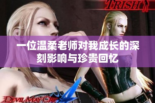 一位温柔老师对我成长的深刻影响与珍贵回忆