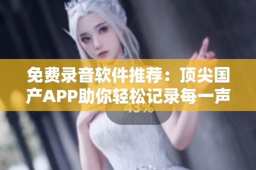 免费录音软件推荐：顶尖国产APP助你轻松记录每一声音