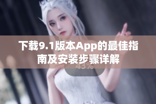 下载9.1版本App的最佳指南及安装步骤详解
