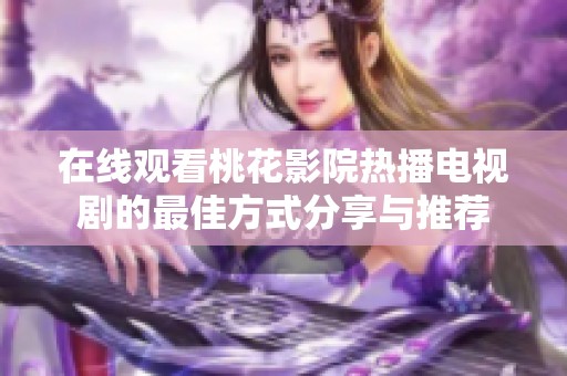 在线观看桃花影院热播电视剧的最佳方式分享与推荐