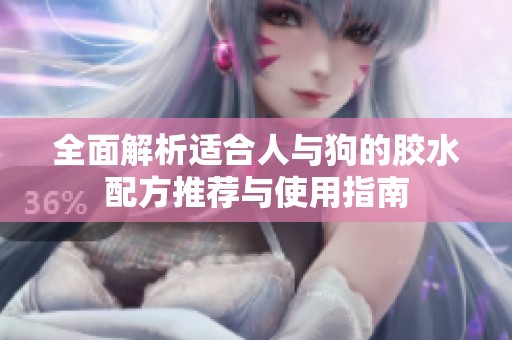 全面解析适合人与狗的胶水配方推荐与使用指南