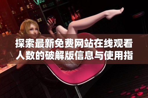 探索最新免费网站在线观看人数的破解版信息与使用指南