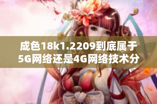 成色18k1.2209到底属于5G网络还是4G网络技术分析
