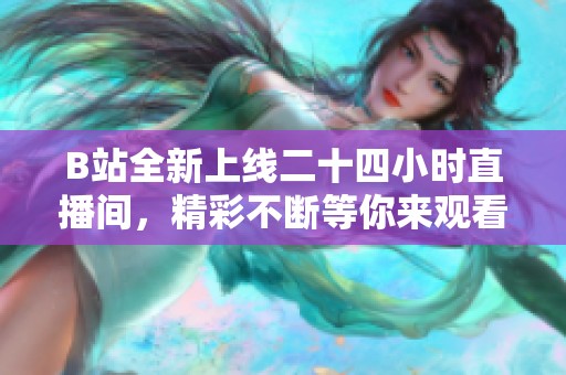 B站全新上线二十四小时直播间，精彩不断等你来观看