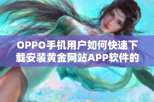 OPPO手机用户如何快速下载安装黄金网站APP软件的详细指南