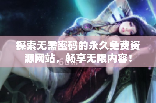 探索无需密码的永久免费资源网站，畅享无限内容！