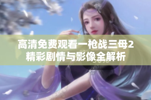 高清免费观看一枪战三母2精彩剧情与影像全解析