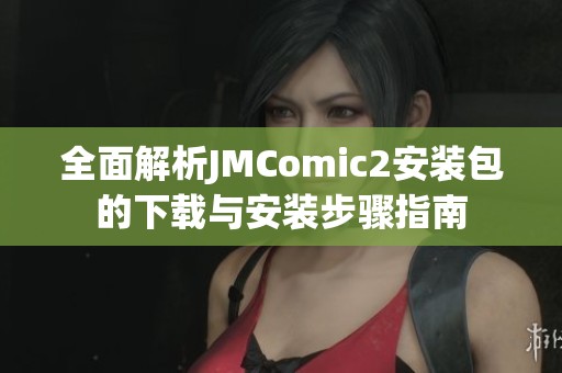 全面解析JMComic2安装包的下载与安装步骤指南