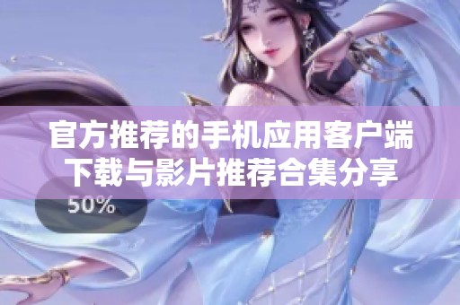 官方推荐的手机应用客户端下载与影片推荐合集分享
