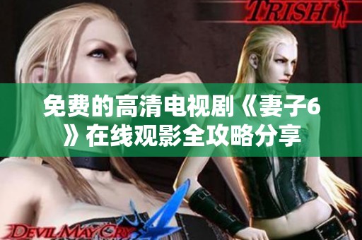 免费的高清电视剧《妻子6》在线观影全攻略分享