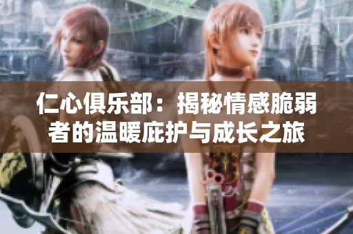仁心俱乐部：揭秘情感脆弱者的温暖庇护与成长之旅