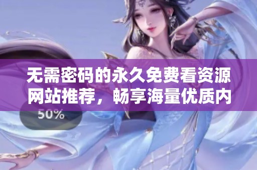 无需密码的永久免费看资源网站推荐，畅享海量优质内容