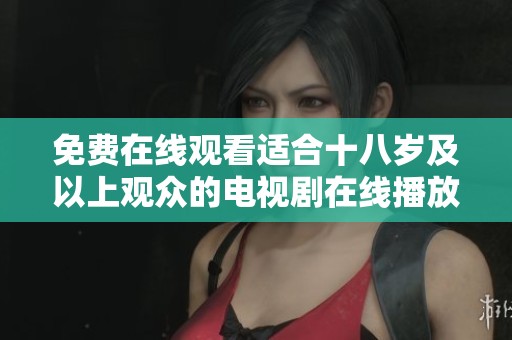 免费在线观看适合十八岁及以上观众的电视剧在线播放平台推荐
