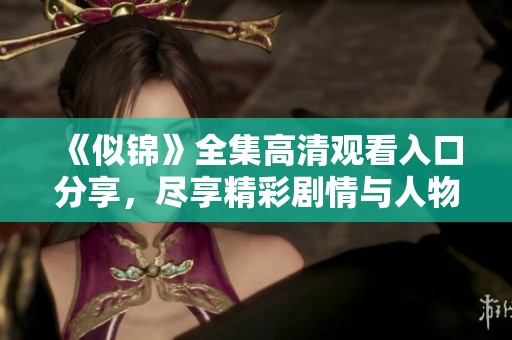 《似锦》全集高清观看入口分享，尽享精彩剧情与人物魅力