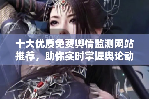 十大优质免费舆情监测网站推荐，助你实时掌握舆论动态