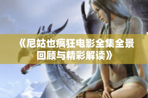 《尼姑也疯狂电影全集全景回顾与精彩解读》