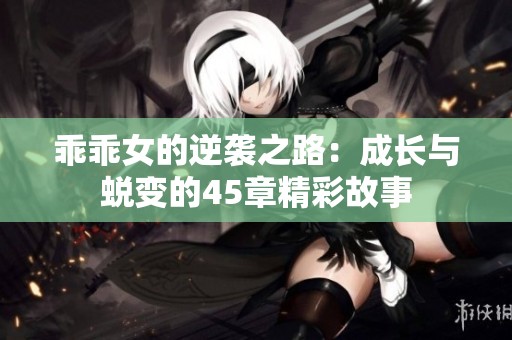 乖乖女的逆袭之路：成长与蜕变的45章精彩故事